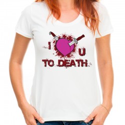 koszulka damska I LOVE YOU TO DEATH